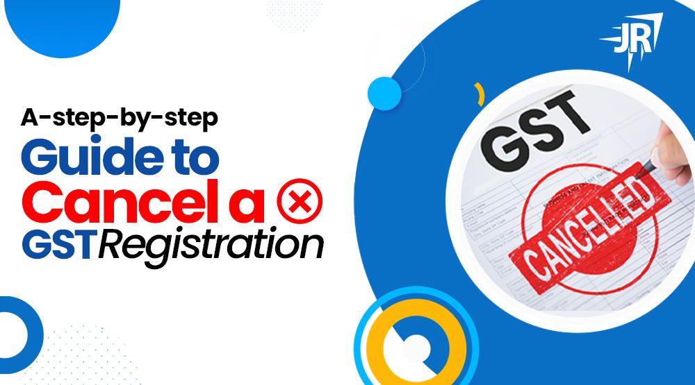 A Step-by-Step Guide to Cancel A GST Registration