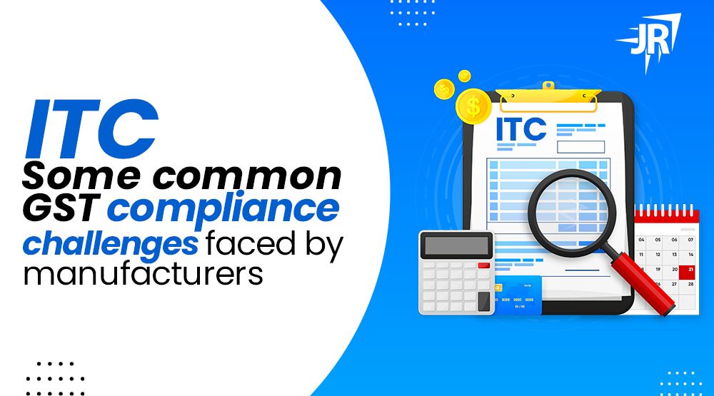 ITC Some Common GST Compliance Challenges Faced By Manufacturers