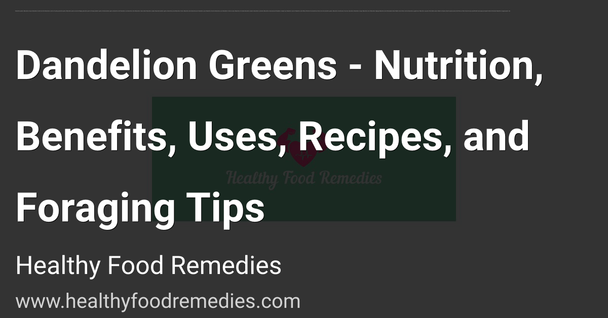 Dandelion Greens - Nutrition, Benefits, Uses, Recipes, and Foraging Tips