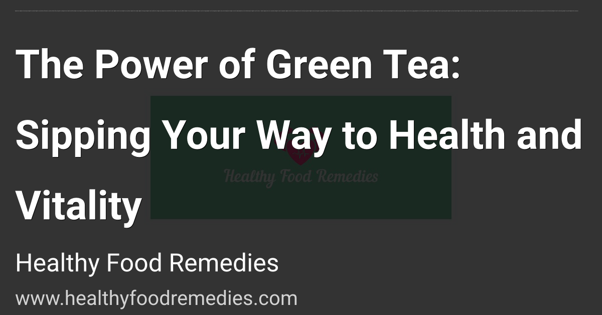 The Power of Green Tea: Sipping Your Way to Health and Vitality