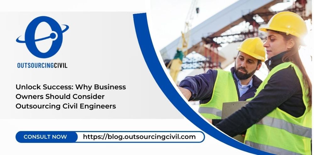 Unlock Success: Why Business Owners Should Consider Outsourcing Civil Engineers