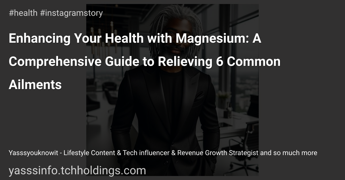 Enhancing Your Health with Magnesium: A Comprehensive Guide to Relieving 6 Common Ailments