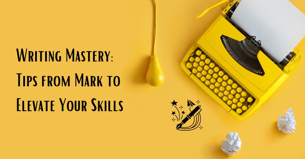 Writing Mastery: Tips from Mark to Elevate Your Skills