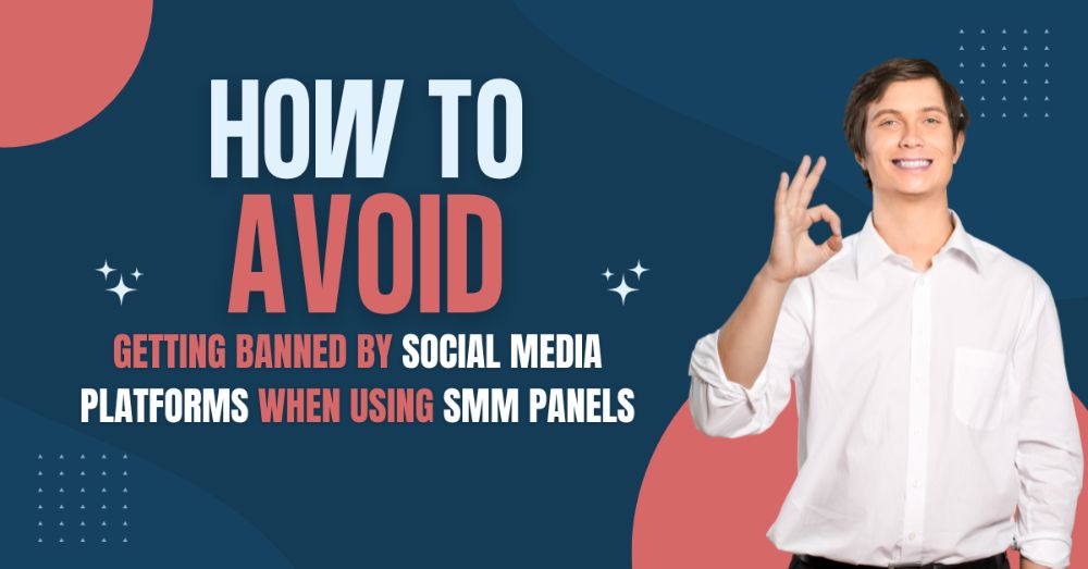 How to Avoid Getting Banned by Social Media Platforms When Using SMM Panels