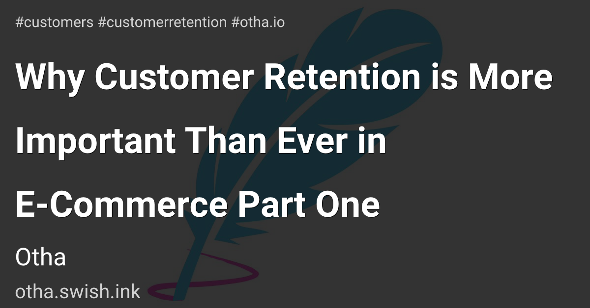 Why Customer Retention is More Important Than Ever in E-Commerce Part One