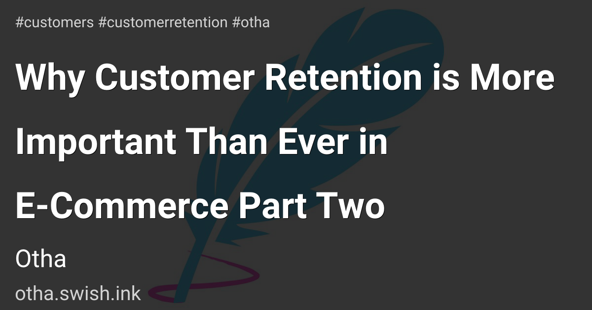 Why Customer Retention is More Important Than Ever in E-Commerce Part Two