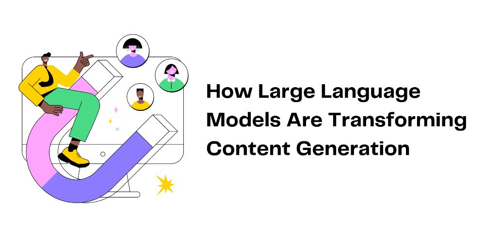 How Large Language Models Are Transforming Content Generation