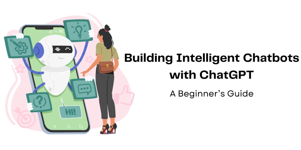 Building Intelligent Chatbots with ChatGPT: A Beginner’s Guide